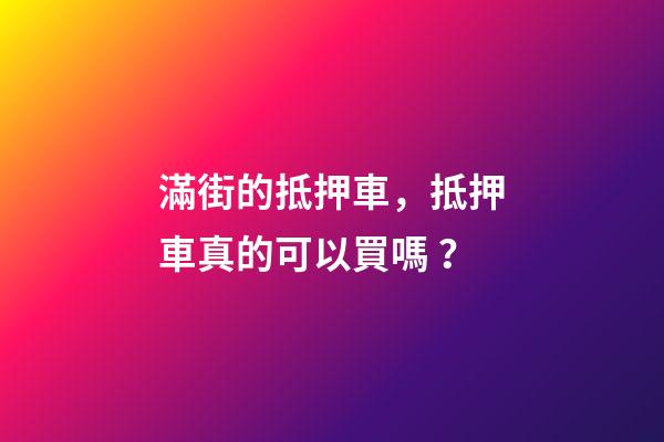 滿街的抵押車，抵押車真的可以買嗎？